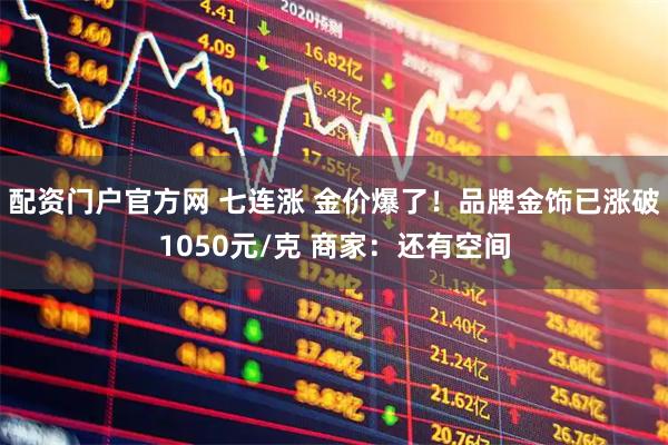 配资门户官方网 七连涨 金价爆了！品牌金饰已涨破1050元/克 商家：还有空间