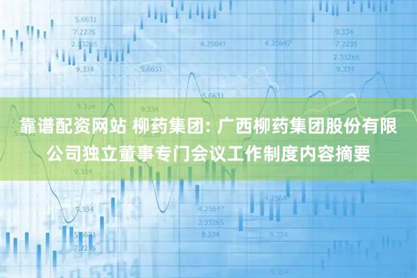 靠谱配资网站 柳药集团: 广西柳药集团股份有限公司独立董事专门会议工作制度内容摘要