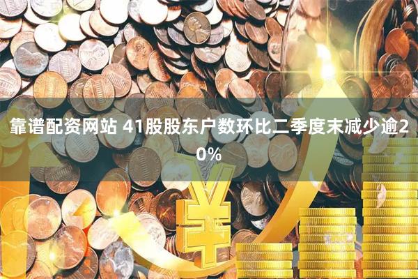 靠谱配资网站 41股股东户数环比二季度末减少逾20%