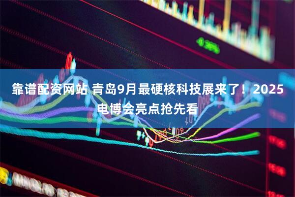 靠谱配资网站 青岛9月最硬核科技展来了！2025电博会亮点抢先看