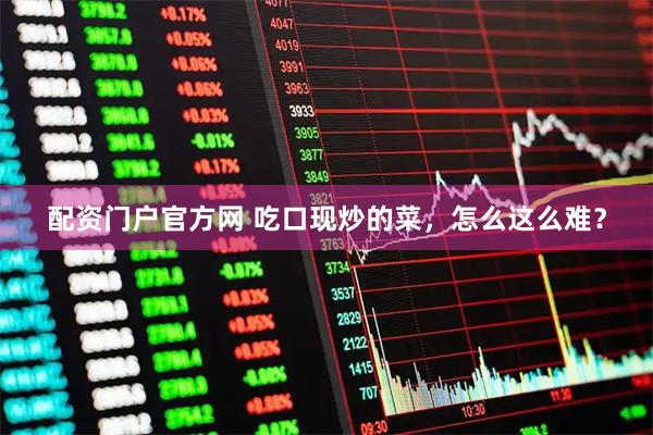 配资门户官方网 吃口现炒的菜，怎么这么难？