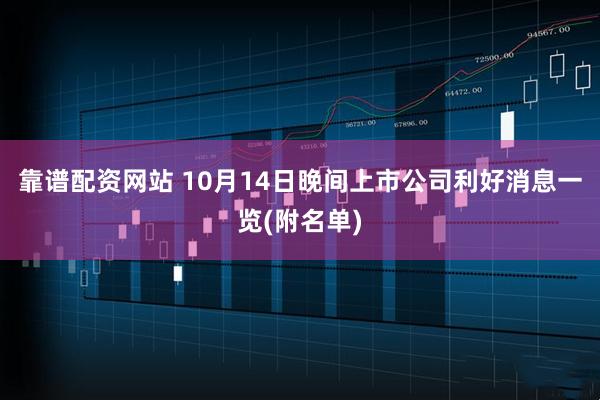 靠谱配资网站 10月14日晚间上市公司利好消息一览(附名单)